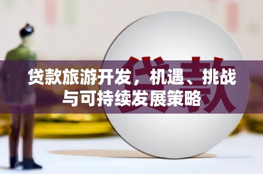 武陵源贷款旅游开发，机遇、挑战与可持续发展策略