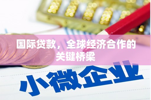 武陵源国际贷款，全球经济合作的关键桥梁