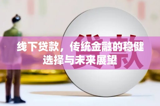 武陵源线下贷款，传统金融的稳健选择与未来展望