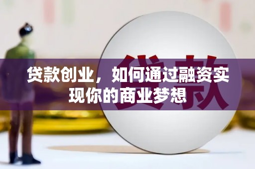 武陵源贷款创业，如何通过融资实现你的商业梦想