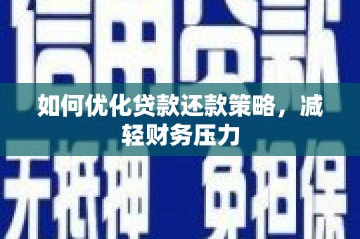 武陵源如何优化贷款还款策略，减轻财务压力