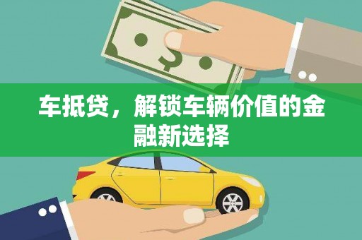 武陵源车抵贷，解锁车辆价值的金融新选择