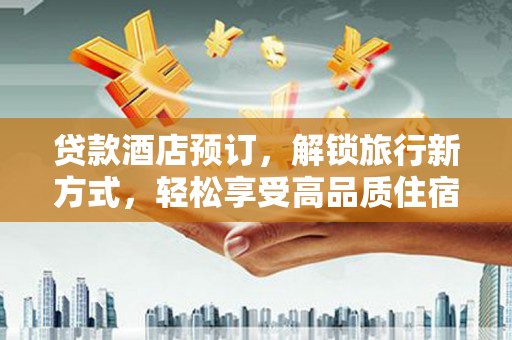 武陵源贷款酒店预订，解锁旅行新方式，轻松享受高品质住宿