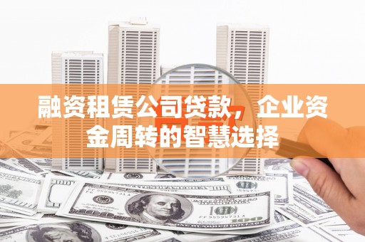 武陵源融资租赁公司贷款，企业资金周转的智慧选择