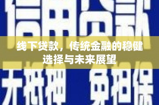 武陵源线下贷款，传统金融的稳健选择与未来展望