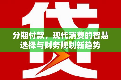 武陵源分期付款，现代消费的智慧选择与财务规划新趋势