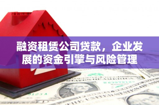 武陵源融资租赁公司贷款，企业发展的资金引擎与风险管理