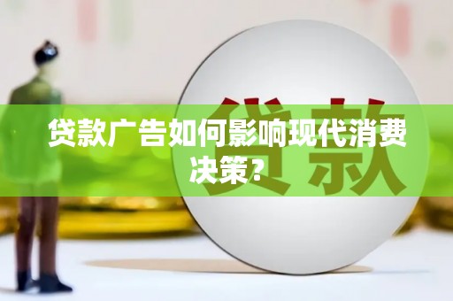 武陵源贷款广告如何影响现代消费决策？