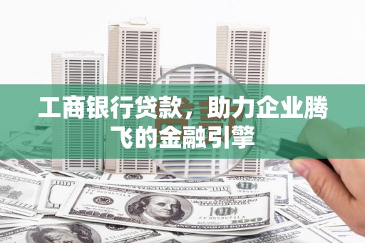 武陵源工商银行贷款，助力企业腾飞的金融引擎