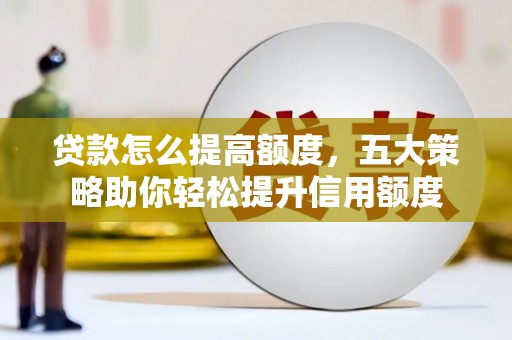 武陵源贷款怎么提高额度，五大策略助你轻松提升信用额度