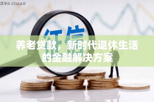 武陵源养老贷款，新时代退休生活的金融解决方案