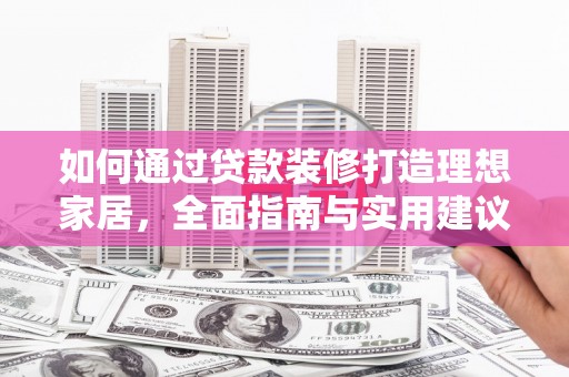 武陵源如何通过贷款装修打造理想家居，全面指南与实用建议