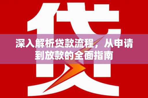 武陵源深入解析贷款流程，从申请到放款的全面指南