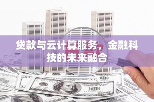 武陵源贷款与云计算服务，金融科技的未来融合