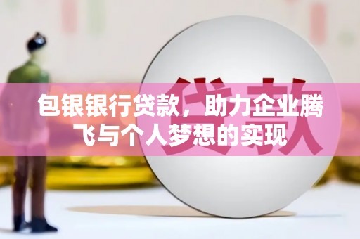 武陵源包银银行贷款，助力企业腾飞与个人梦想的实现