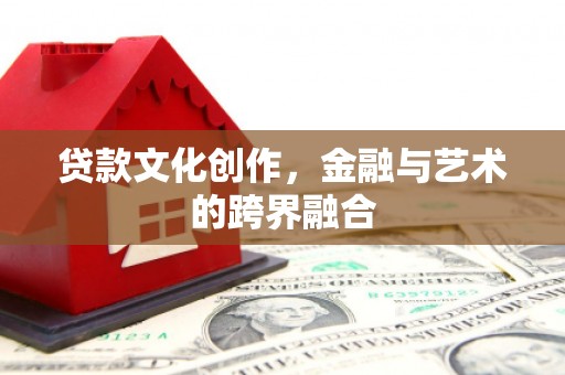 武陵源贷款文化创作，金融与艺术的跨界融合