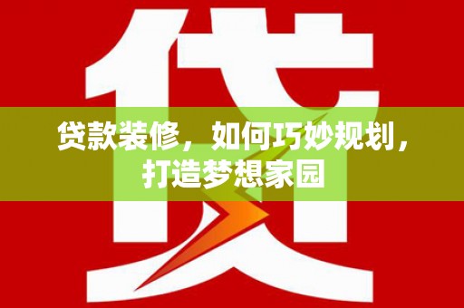 武陵源贷款装修，如何巧妙规划，打造梦想家园