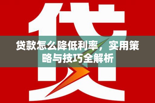 武陵源贷款怎么降低利率，实用策略与技巧全解析