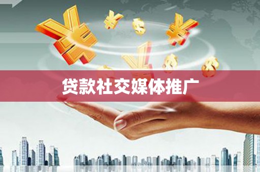 武陵源贷款社交媒体推广