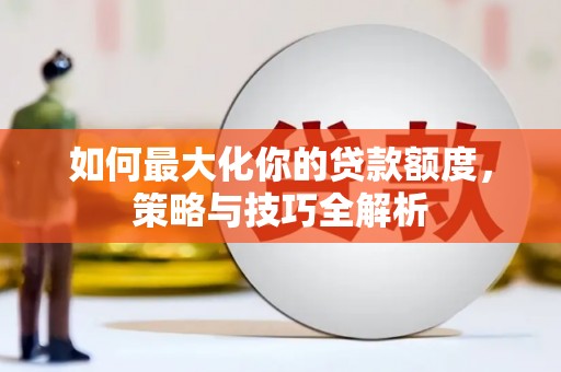 武陵源如何最大化你的贷款额度，策略与技巧全解析