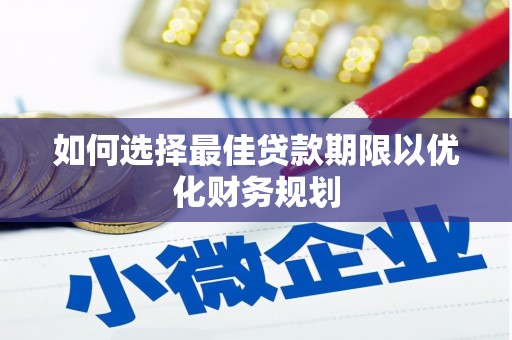 武陵源如何选择最佳贷款期限以优化财务规划