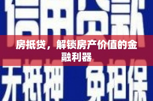 武陵源房抵贷，解锁房产价值的金融利器