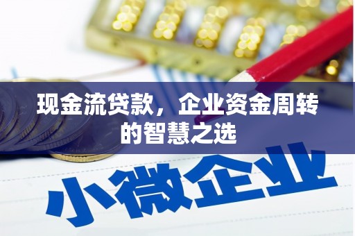 武陵源现金流贷款，企业资金周转的智慧之选