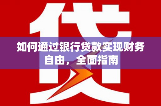武陵源如何通过银行贷款实现财务自由，全面指南