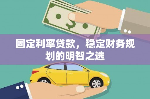 武陵源固定利率贷款，稳定财务规划的明智之选