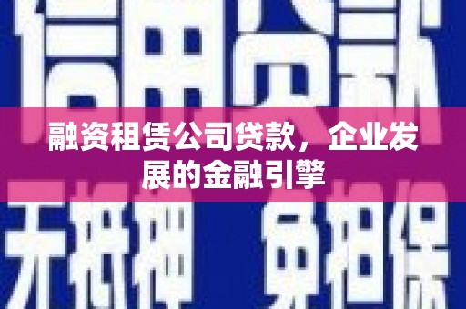 武陵源融资租赁公司贷款，企业发展的金融引擎