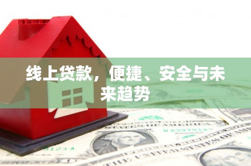 武陵源线上贷款，便捷、安全与未来趋势