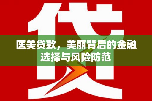 武陵源医美贷款，美丽背后的金融选择与风险防范